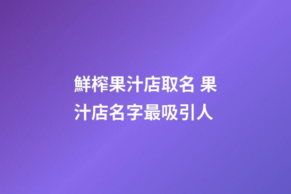 鮮榨果汁店取名 果汁店名字最吸引人-第1張-店鋪起名-玄機派